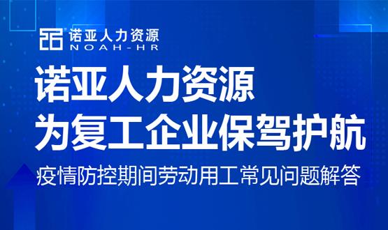 諾亞人力資源為復(fù)工企業(yè)保駕護航！疫情防控期間勞動用工常見問題解答（二）